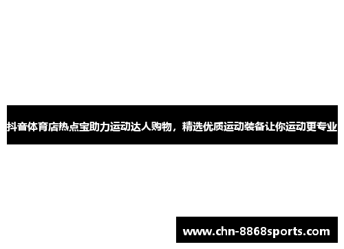 抖音体育店热点宝助力运动达人购物，精选优质运动装备让你运动更专业