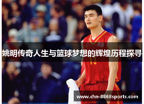 姚明传奇人生与篮球梦想的辉煌历程探寻