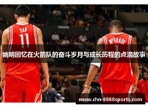 姚明回忆在火箭队的奋斗岁月与成长历程的点滴故事