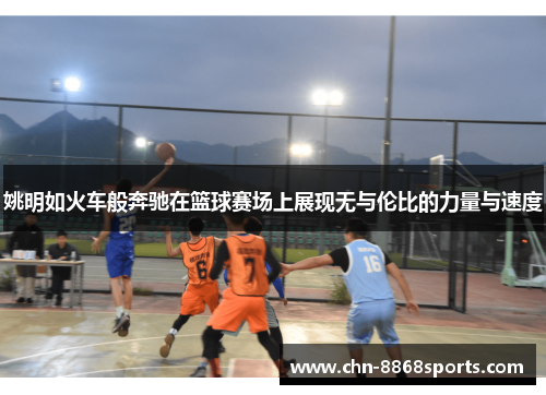 姚明如火车般奔驰在篮球赛场上展现无与伦比的力量与速度