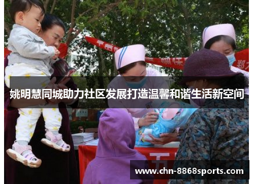 姚明慧同城助力社区发展打造温馨和谐生活新空间