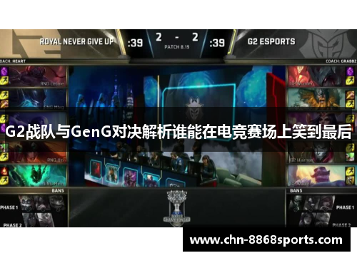 G2战队与GenG对决解析谁能在电竞赛场上笑到最后