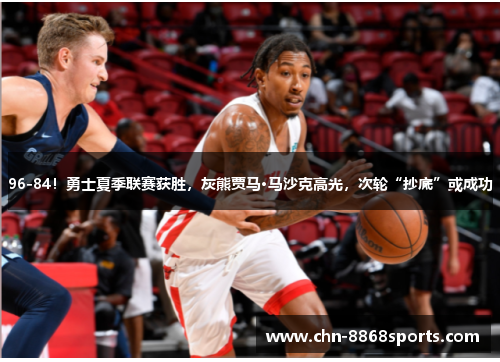 96-84！勇士夏季联赛获胜，灰熊贾马·马沙克高光，次轮“抄底”或成功