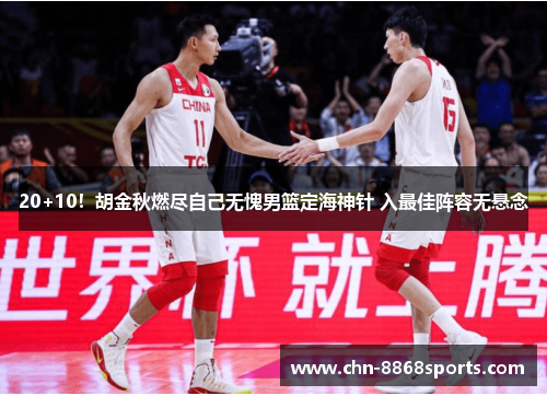 20+10！胡金秋燃尽自己无愧男篮定海神针 入最佳阵容无悬念